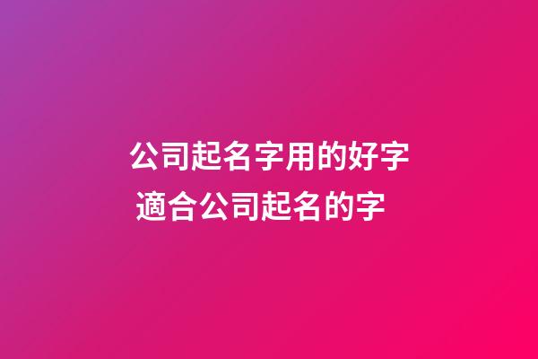 公司起名字用的好字 適合公司起名的字